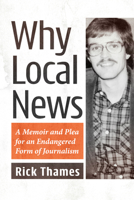 Why Local News: A Memoir and Plea for an Endangered Form of Journalism 1476697663 Book Cover