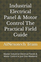 Industrial Electrical Panel & Motor Control The Practical Field Guide: Master Industrial Electrical Panels & Motor Control in Just One Weekend B0HB4GRY4T Book Cover