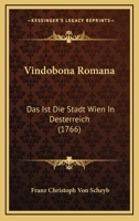 Vindobona Romana: Das Ist Die Stadt Wien In Desterreich (1766) 1120052211 Book Cover