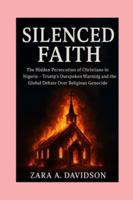 SILENCED FAITH: The Hidden Persecution of Christians in Nigeria-Trump’s Outspoken Warning and the Global Debate Over Religious Genocide B0G1KYVRVV Book Cover