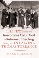 The Jews and the Irrevocable Call of God in Reformed Theology from John Calvin to Thomas Torrance B0FNZKZG8G Book Cover