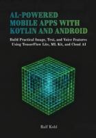 AI-Powered Mobile Apps with Kotlin and Android: Build Practical Image, Text, and Voice Features Using TensorFlow Lite, ML Kit, and Cloud AI B0G4RHT7LN Book Cover