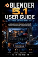 BLENDER 5.1 USER GUIDE: Master the Updated 3D Workflow for Modeling, Sculpting, Animation, Materials, Geometry Nodes, Lighting, and Rendering for Cleaner Project Delivery (From Setup to Mastery) B0H85MDQJP Book Cover