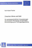 Zwischen Minne Und Gott: Die Geistesgeschichtlichen Voraussetzungen Des Deutschen Minnesangs Mit Besonderer Beruecksichtigung Der Froemmigkeits 3820482423 Book Cover