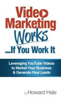 Video Marketing Works... If You Work It!: Leveraging YouTube videos to market your business and generate real leads! 1505387892 Book Cover