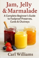 Jam, Jelly & Marmalade: A Complete Beginner’s Guide to Foolproof Preserves, Curds & Chutneys B0FVSHG847 Book Cover