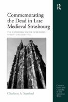 Commemorating the Dead in Late Medieval Strasbourg: The Cathedral's Book of Donors and Its Use (1320-1521) 1409401367 Book Cover