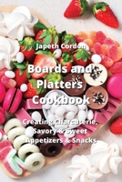 Boards and Platters Cookbook: Creating Charcuterie, Savory & Sweet Appetizers & Snacks 9991443479 Book Cover