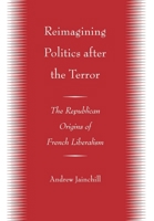 Reimagining Politics after the Terror: The Republican Origins of French Liberalism 0801446694 Book Cover