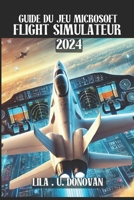 GUIDE DU JEU MICROSOFT FLIGHT SIMULATEUR 2024: Débloquez des secrets cachés, perfectionnez vos compétences aériennes et dominez le multijoueur dans l'expérience aéronautique ultime (French Edition) B0F21P97J2 Book Cover
