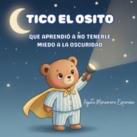 TICO EL OSITO: QUE APRENDIÓ A NO TENERLE MIEDO A LA OSCURIDAD (Spanish Edition) B0GLZ6BWDK Book Cover