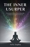 The Inner Usurper: Unmasking the Ego's Spiritual Masquerade and Rediscovering Authentic Presence B0FSZ29XLW Book Cover