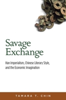 Savage Exchange: Han Imperialism, Chinese Literary Style, and the Economic Imagination 0674417194 Book Cover