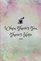 When There’s Tea There’s Hope 2019: Inspiring Tea Lover’s Week to View Daily Agenda and Goal Planner For The New Year 1728859891 Book Cover