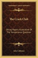 The Crack Club: Being Papers Illustrative Of The Temperance Question 1432672118 Book Cover