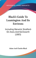 Black's Guide To Leamington And Its Environs: Including Warwick, Stratford-On-Avon, And Kenilworth 1164589024 Book Cover