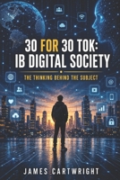 30 FOR 30 TOK: IB DIGITAL SOCIETY: THE THINKING BEHIND THE SUBJECT B0H3TKNP3Z Book Cover
