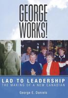 George Works! Lad to Leadership: The Making of a New Canadian 1525537733 Book Cover