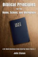 Biblical Principles for the Home, School, and Workplace: A 52-Week Devotional Study Covering Topics from A – Z 1595558381 Book Cover