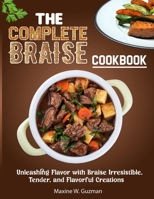 The Complete Braise Cookbook: Unleashing Flavor with Braise Irresistible, Tender, and Flavorful Creations B0CVX9SCY2 Book Cover