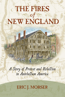 The Fires of New England: A Story of Protest and Rebellion in Antebellum America 1625342810 Book Cover