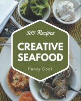 303 Creative Seafood Recipes: The Best Seafood Cookbook on Earth B08NVDLQ8X Book Cover
