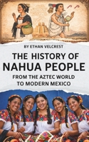 The History of the Nahua People: From the Aztec World to Modern Mexico B0GRGFS7FX Book Cover