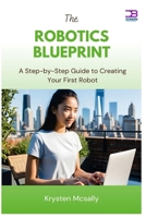 The Robotics Blueprint: A Step-by-Step Guide to Creating Your First Robot B0F9NPGPVM Book Cover