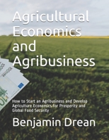 Agricultural Economics and Agribusiness: How to Start an Agribusiness and Develop Agriculture Economics for Prosperity and Global Food Security null Book Cover