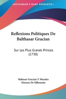 R�flexions Politiques De Balthasar Gracian Sur Les Plus Grands Princes, Et Particuli�rement Sur Ferdinand Le Catholique... 1276009577 Book Cover