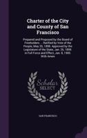 Charter of the City and County of San Francisco: Prepared and Proposed by the Board of Freeholders ... Ratified by Vote of the People, May 26, 1898. A 1340778491 Book Cover