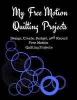My Free Motion Quilting Projects: Design, Create, Budget and Record Free Motion Quilting Projects 1723915297 Book Cover