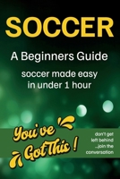 Soccer A Beginners Guide: You’ve Got This! Soccer Made Easy in Under 1 Hour B0HBY14Z2P Book Cover