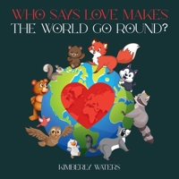 WHO SAYS LOVE MAKES THE WORLD GO ROUND? 1965678718 Book Cover