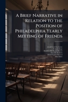 A Brief Narrative in Relation to the Position of Philadelphia Yearly Meeting of Friends 1024136442 Book Cover