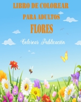 Libro de Colorear Para Adultos Flores: Libro de colorear para Adultos , maravillosas diseños patrones de flores Para Calmar El Alma Y Aliviar El Estrés B08BWCFWZ7 Book Cover