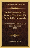 Table Universelle Des Auteurs Heretiques Du Xvi & Xvii Siecles Et De Leurs Ouvrages: Tome Iv, De La Table Universelle 1120028728 Book Cover