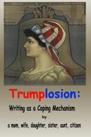 Trumplosion: Writing as a Coping Mechanism 0999247107 Book Cover
