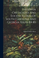 The Upper Cretaceous And Eocene Floras Of South Carolina And Georgia, Issues 84-85 1022359517 Book Cover