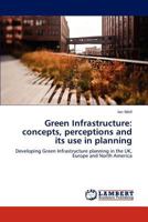 Green Infrastructure: concepts, perceptions and its use in planning: Developing Green Infrastructure planning in the UK, Europe and North America 3845438835 Book Cover