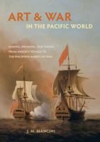 Art and War in the Pacific World: Making, Breaking, and Taking from Anson's Voyage to the Philippine-American War 0520294513 Book Cover