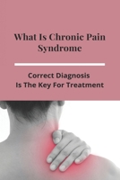 What Is Chronic Pain Syndrome: Correct Diagnosis Is The Key For Treatment: What Are The Different Types Of Syndromes B091GR8LQN Book Cover