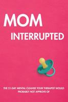 Mom Interrupted : The 21-Day Mental Cleanse Your Therapist Would Probably Not Approve Of 1966773110 Book Cover