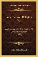 Supernatural Religion V3: An Inquiry Into The Reality Of Divine Revelation 1167028171 Book Cover