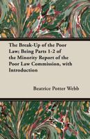 The break-up of the poor law; being parts 1-2 of the minority report of the Poor Law Commission, with introduction Volume 1 - Primary Source Edition 1018126244 Book Cover