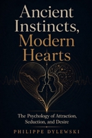 Ancient Instincts, Modern Hearts: The Psychology of Attraction, Seduction, and Desire B0GYZCSFKJ Book Cover