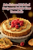 Brie-licious: 102 Baked Recipes to Delight Your Taste Buds B0CFCPWLPK Book Cover