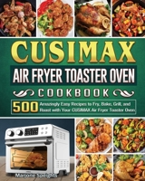 CUSIMAX Air Fryer Toaster Oven Cookbook: 500 Amazingly Easy Recipes to Fry, Bake, Grill, and Roast with Your CUSIMAX Air Fryer Toaster Oven 1801663173 Book Cover