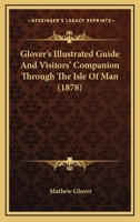Glover'S Illustrated Guide and Visitor'S Companion Through the Isle of Man 1164658611 Book Cover
