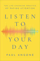 Listen to Your Day: The Life-Changing Practice of Paying Attention 1540900711 Book Cover